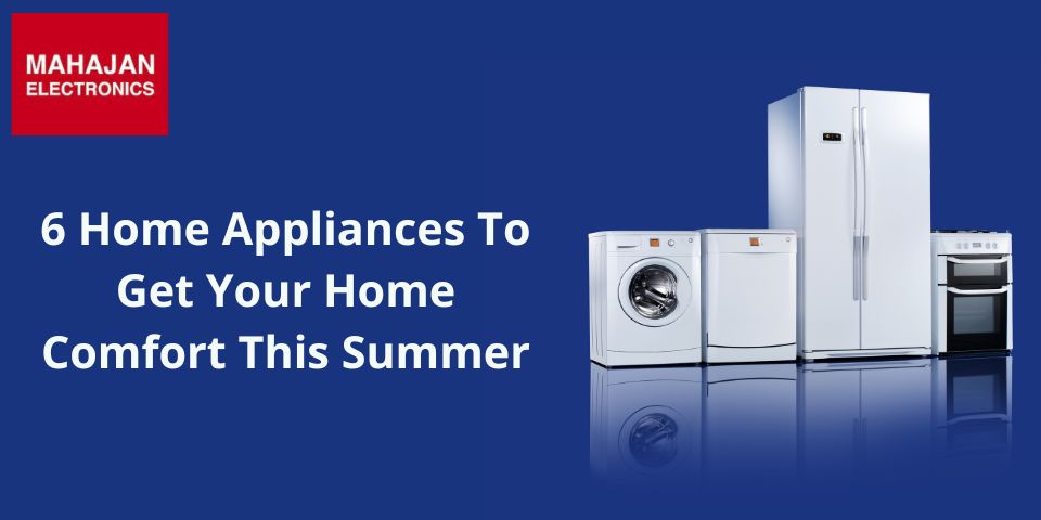 6 Home Appliances To Get Your Home Comfort This Summer