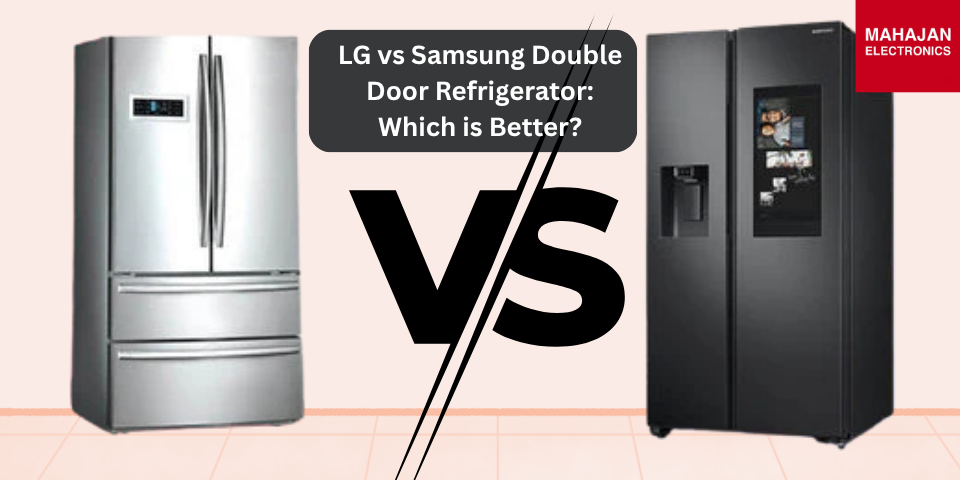 LG vs Samsung Double Door Refrigerator: Which is Better?