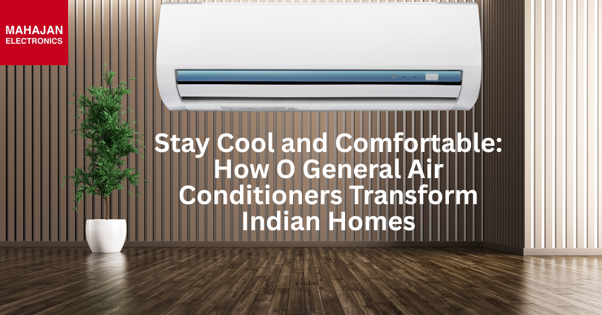 Stay Cool and Comfortable: How O General Air Conditioners Transform Indian Homes
