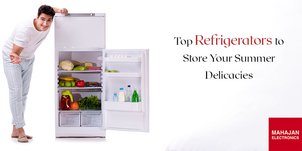 Top Refrigerators to Store Your Summer Delicacies