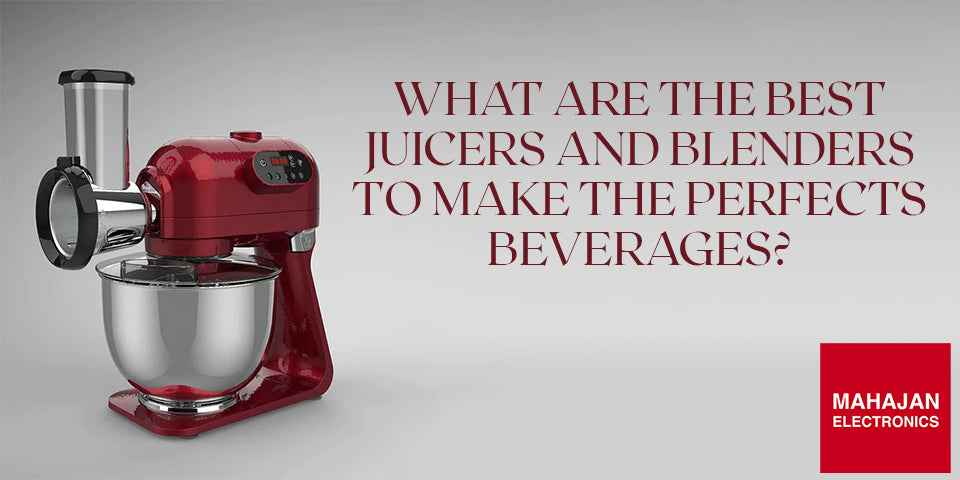 What are the Best Juicers and Blenders to make the Perfects Beverages?