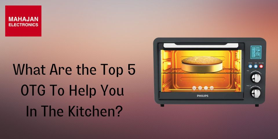 What Are the Top 5 OTG To Help You In The Kitchen?
