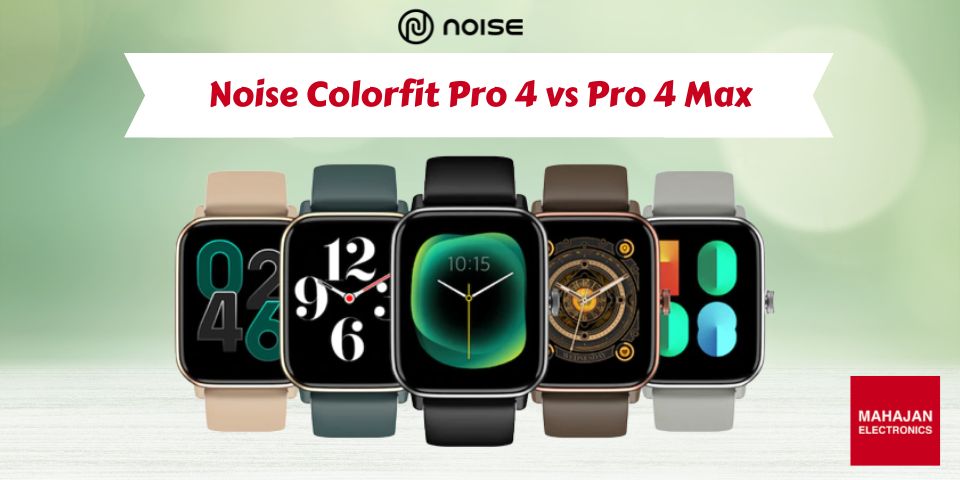 Noise Colorfit Pro 4 vs Pro 4 Max: Which One Should You Buy?